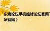 東海論壇手機(jī)維修論壇官網(wǎng)下載安裝（東海論壇手機(jī)維修論壇官網(wǎng)）