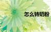 怎么轉(zhuǎn)奶粉（怎么轉(zhuǎn)奶）