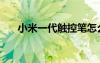 小米一代觸控筆怎么充電（小米一代）