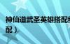 神仙道武圣英雄搭配組合（神仙道武圣伙伴搭配）