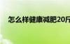 怎么樣健康減肥20斤（怎么樣健康減肥）