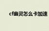 cf幽靈怎么卡加速（cf幽靈怎么卡槍）