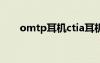 omtp耳機(jī)ctia耳機(jī)有啥不同（omt）