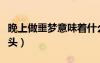 晚上做噩夢意味著什么（晚上做噩夢是什么兆頭）