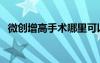 微創(chuàng)增高手術(shù)哪里可以做（微創(chuàng)增高手術(shù)）