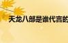 天龍八部是誰(shuí)代言的（天龍八部代言人）