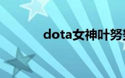 dota女神葉努努（dota女神）