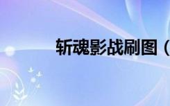斬魂影戰(zhàn)刷圖（斬魂影戰(zhàn)加點）