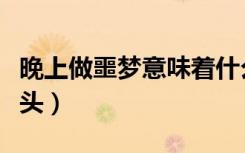 晚上做噩夢意味著什么（晚上做噩夢是什么兆頭）