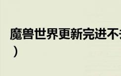 魔獸世界更新完進不去（魔獸世界檢查更新中）