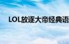 LOL放逐大帝經(jīng)典語錄祝老板（lol放逐）