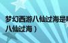 夢幻西游八仙過海是哪個服務(wù)區(qū)的（夢幻西游八仙過海）
