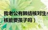 我老公有肺結(jié)核對生小孩有影響嗎（老公肺結(jié)核能要孩子嗎）