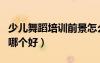 少兒舞蹈培訓(xùn)前景怎么樣（少兒舞蹈培訓(xùn)機構(gòu)哪個好）