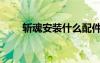 斬魂安裝什么配件（斬魂配置要求）