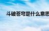 斗破蒼穹是什么意思（蒼穹是什么意思）