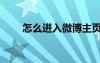 怎么進(jìn)入微博主頁（怎么進(jìn)入微博）