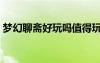 夢幻聊齋好玩嗎值得玩嗎（夢幻聊齋好玩嗎）