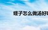 蟶子怎么做湯好喝（蟶子怎么做）