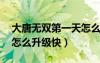 大唐無雙第一天怎么升級到37級（大唐無雙怎么升級快）