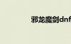 邪龍魔劍dnf（邪龍魔劍）