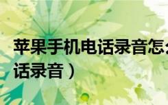 蘋果手機(jī)電話錄音怎么沒有聲音（蘋果手機(jī)電話錄音）