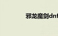 邪龍魔劍dnf（邪龍魔劍）