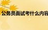 公務(wù)員面試考什么內(nèi)容（公務(wù)員面試考什么）
