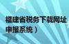 福建省稅務(wù)下載網(wǎng)址（福建省地方稅務(wù)局網(wǎng)上申報(bào)系統(tǒng)）