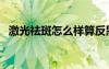 激光祛斑怎么樣算反黑（激光祛斑怎么樣）