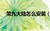第九大陸怎么安裝（第九大陸安裝不了）
