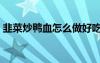 韭菜炒鴨血怎么做好吃（韭菜炒鴨血的做法）
