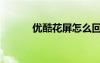 優(yōu)酷花屏怎么回事（優(yōu)酷綠屏）