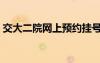 交大二院網(wǎng)上預(yù)約掛號(hào)（二院網(wǎng)上預(yù)約掛號(hào)）