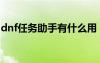 dnf任務(wù)助手有什么用（dnf任務(wù)助手在哪買）