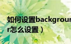 如何設(shè)置background寬度（backgrounder怎么設(shè)置）