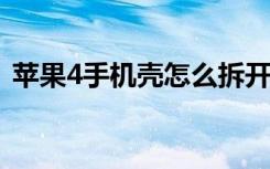 蘋(píng)果4手機(jī)殼怎么拆開(kāi)（iphone4的手機(jī)殼）