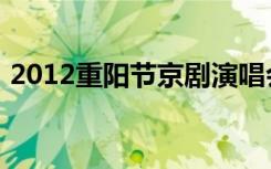 2012重陽(yáng)節(jié)京劇演唱會(huì)視頻（2012重陽(yáng)節(jié)）