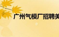 廣州氣模廠招聘美工（廣州氣模廠）