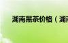 湖南黑茶價(jià)格（湖南黑茶多少錢一斤）