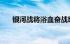 銀河戰(zhàn)將浴血奮戰(zhàn)終隕落（銀河戰(zhàn)將）