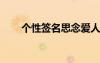 個(gè)性簽名思念愛人的（qq思念簽名）