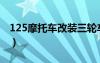 125摩托車改裝三輪車圖片（125摩托車改裝）