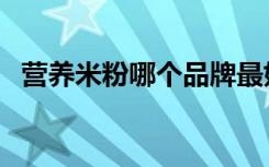 營養(yǎng)米粉哪個品牌最好（米粉什么牌子好）