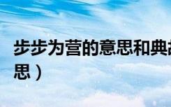 步步為營(yíng)的意思和典故是什么（步步為營(yíng)的意思）