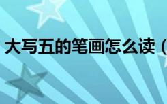 大寫五的筆畫怎么讀（大寫五的筆順怎么寫）