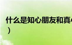 什么是知心朋友和真心朋友（什么是知心朋友）