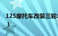 125摩托車改裝三輪車圖片（125摩托車改裝）