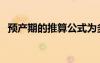 預(yù)產(chǎn)期的推算公式為多少（預(yù)產(chǎn)期的推算）