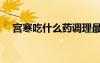 宮寒吃什么藥調(diào)理最好（宮寒吃什么藥）